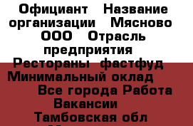 Официант › Название организации ­ Мясново, ООО › Отрасль предприятия ­ Рестораны, фастфуд › Минимальный оклад ­ 20 000 - Все города Работа » Вакансии   . Тамбовская обл.,Моршанск г.